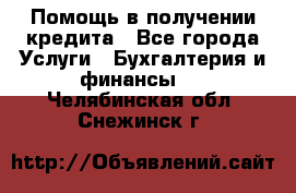 Помощь в получении кредита - Все города Услуги » Бухгалтерия и финансы   . Челябинская обл.,Снежинск г.